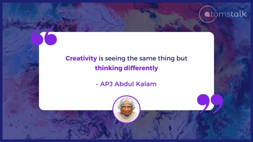 Creativity is seeing the same thing but thinking differently. (A quote from Dr APJ Abdul Kalam)