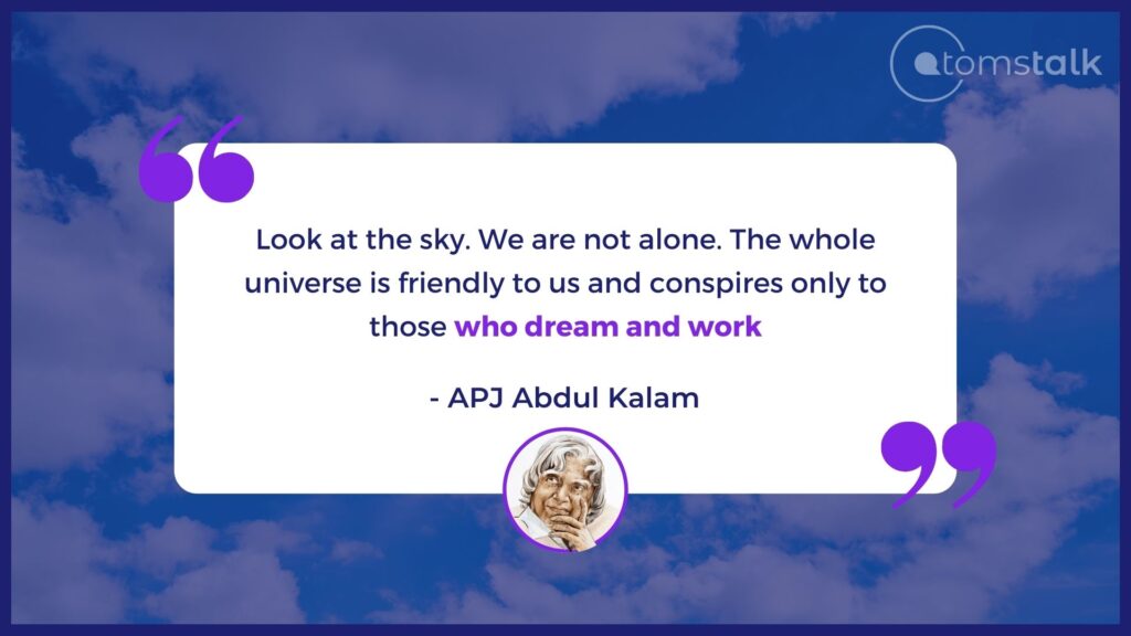 Look at the sky. We are not alone. The whole universe is friendly to us and conspires only to those who dream and work. (Quotes by Abdul Kalam)