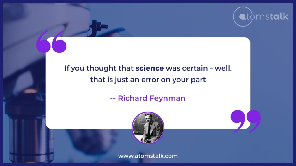 If you thought that science was certain – well, that is just an error on your part. One of the famous quotes by richard feynman