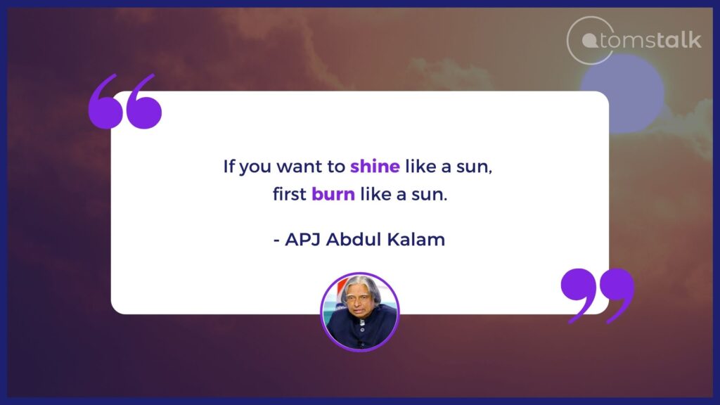 If you want to shine like a sun, 
first burn like a sun. (Quotes from APJ Abdul Kalam)