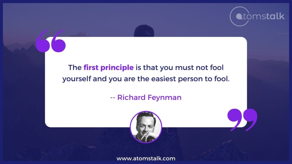 The first principle is that you must not fool yourself and you are the easiest person to fool. A popular richard feynman quote