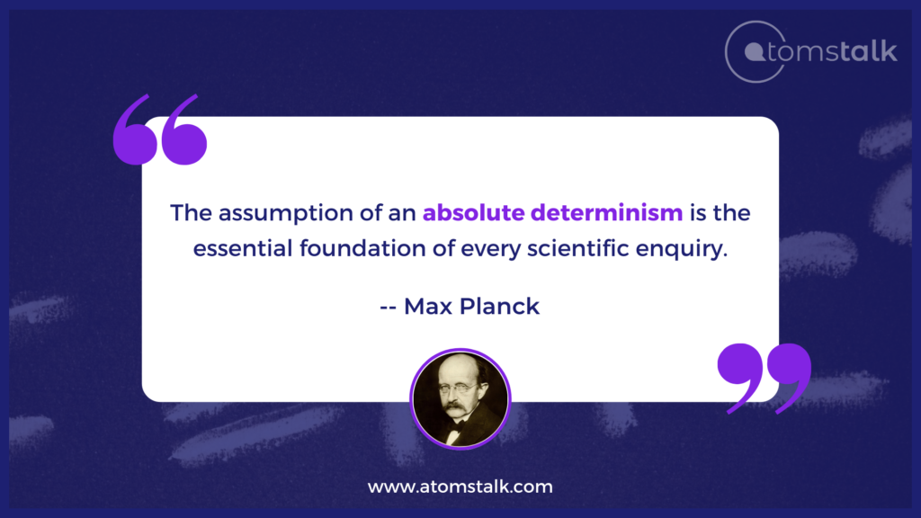 The assumption of an absolute determinism is the essential foundation of every scientific enquiry.